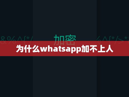 为什么whatsapp加不上人
