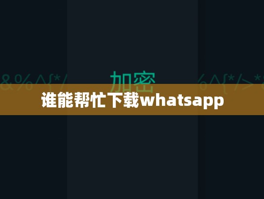 谁能帮忙下载whatsapp