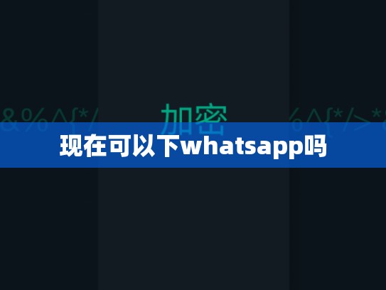 现在可以下whatsapp吗