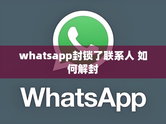 whatsapp封锁了联系人 如何解封