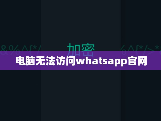 电脑无法访问whatsapp官网