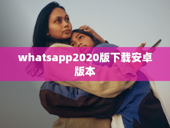 whatsapp2020版下载安卓版本