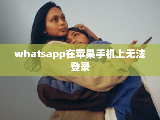 whatsapp在苹果手机上无法登录