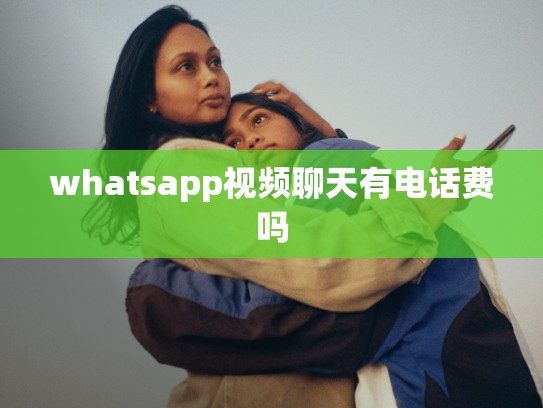 whatsapp视频聊天有电话费吗