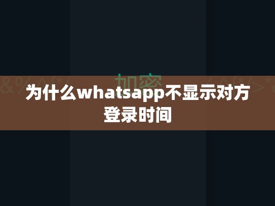 为什么whatsapp不显示对方登录时间