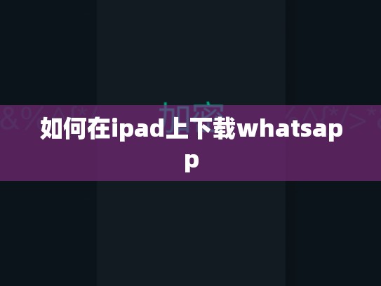 如何在ipad上下载whatsapp