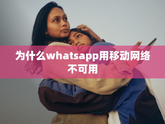 为什么whatsapp用移动网络不可用
