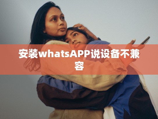 安装whatsAPP说设备不兼容