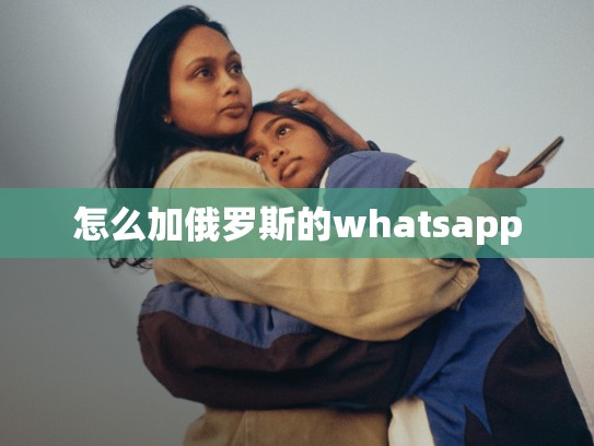 怎么加俄罗斯的whatsapp