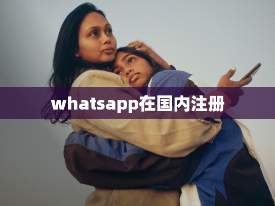 whatsapp在国内注册