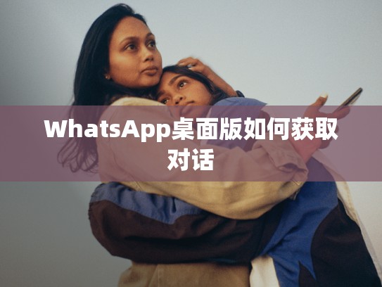 WhatsApp桌面版如何获取对话