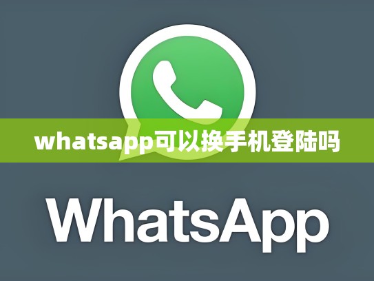 whatsapp可以换手机登陆吗
