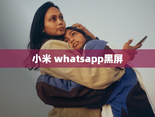 小米 whatsapp黑屏