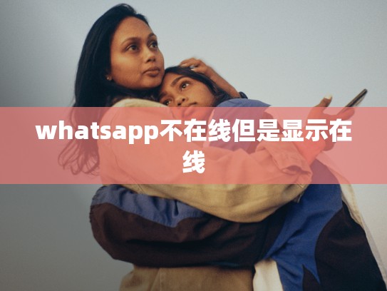 whatsapp不在线但是显示在线