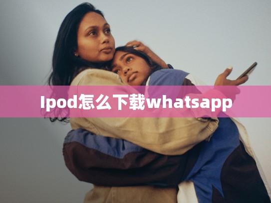 Ipod怎么下载whatsapp
