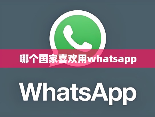 哪个国家喜欢用whatsapp