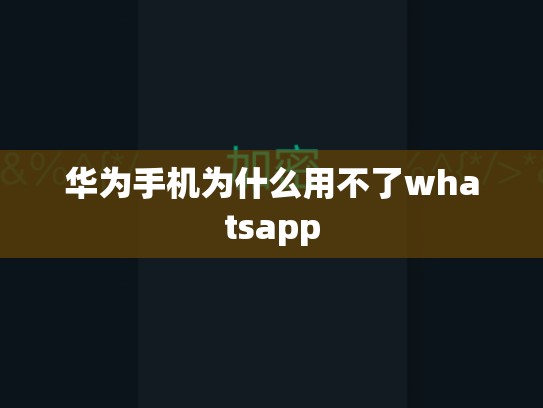 华为手机为什么用不了whatsapp