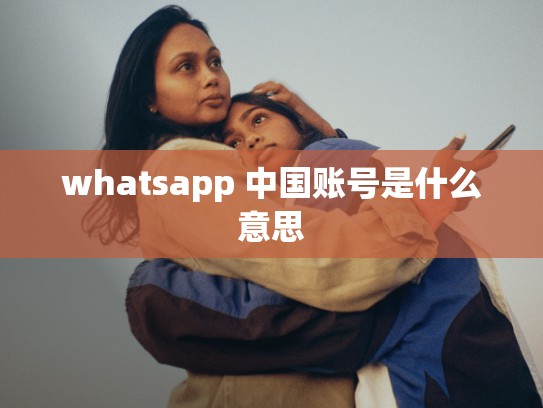 whatsapp 中国账号是什么意思