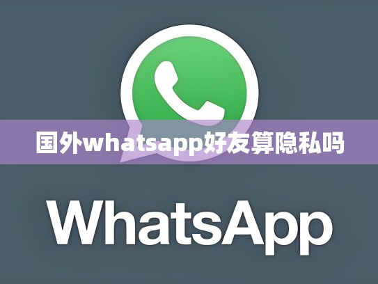 国外whatsapp好友算隐私吗