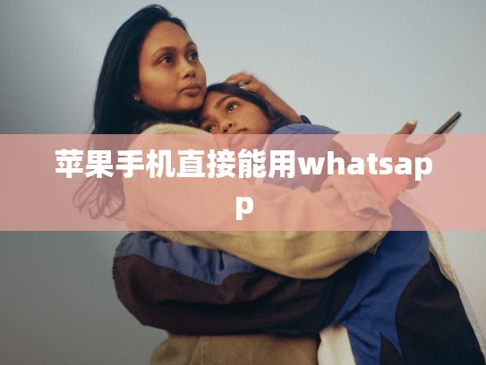 苹果手机直接能用whatsapp