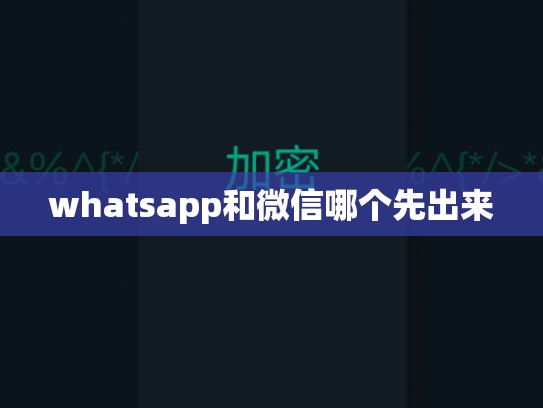 whatsapp和微信哪个先出来