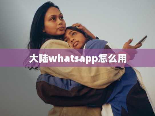 大陆whatsapp怎么用