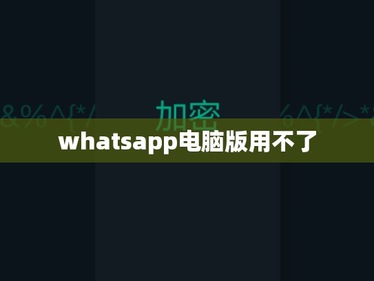 whatsapp电脑版用不了
