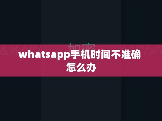 whatsapp手机时间不准确 怎么办