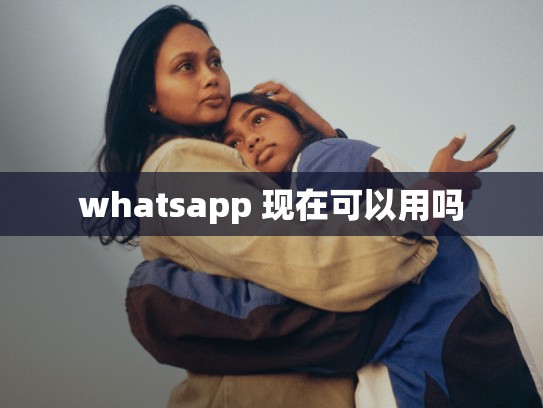 whatsapp 现在可以用吗