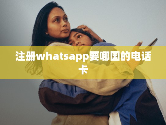 注册whatsapp要哪国的电话卡