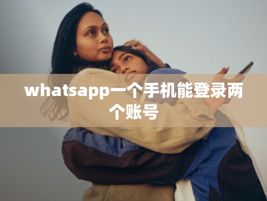 whatsapp一个手机能登录两个账号
