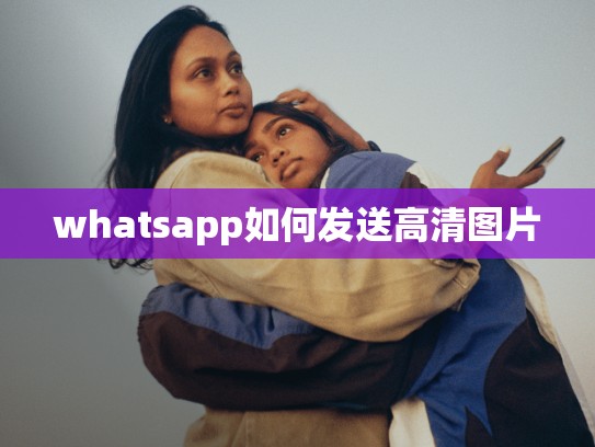 whatsapp如何发送高清图片