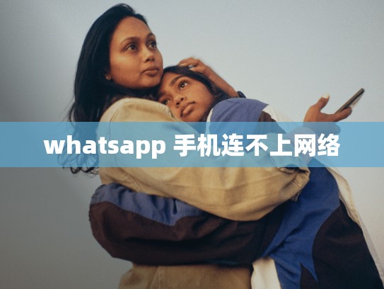whatsapp 手机连不上网络