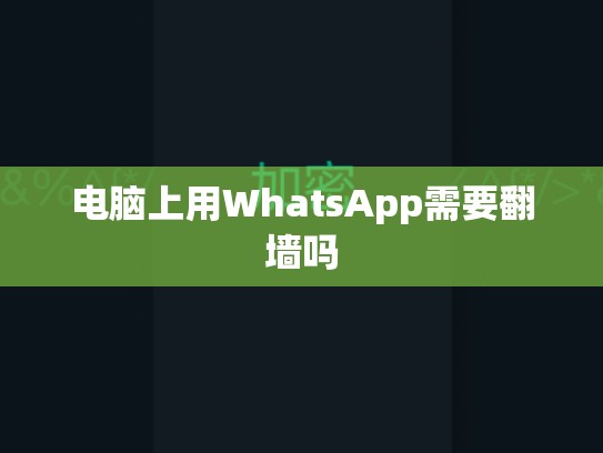 电脑上用WhatsApp需要翻墙吗