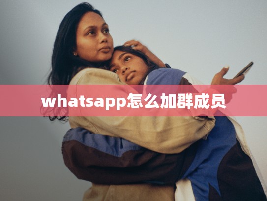 whatsapp怎么加群成员