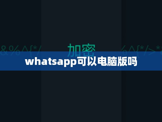 whatsapp可以电脑版吗