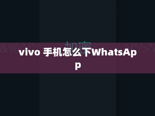 vivo 手机怎么下WhatsApp