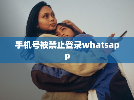 手机号被禁止登录whatsapp
