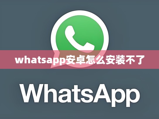 whatsapp安卓怎么安装不了