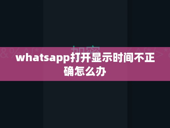whatsapp打开显示时间不正确怎么办