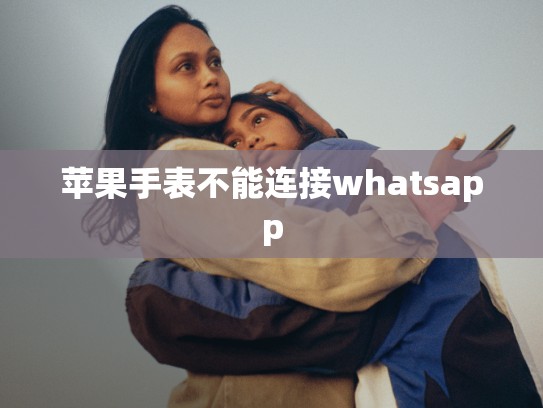 苹果手表不能连接whatsapp