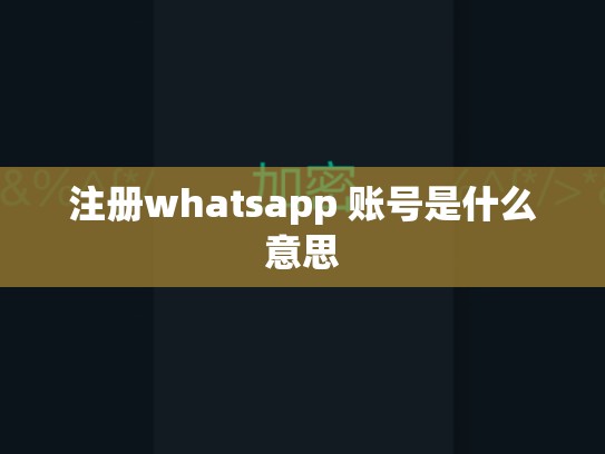 注册whatsapp 账号是什么意思