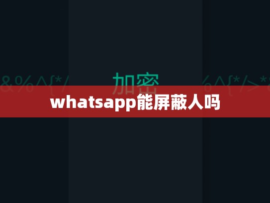 whatsapp能屏蔽人吗