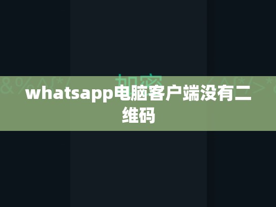 whatsapp电脑客户端没有二维码