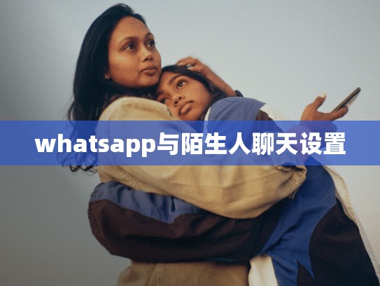 whatsapp与陌生人聊天设置