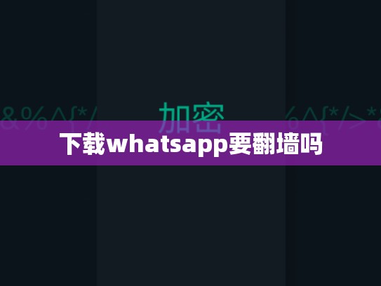 下载whatsapp要翻墙吗