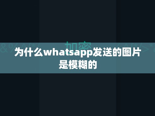 为什么whatsapp发送的图片是模糊的