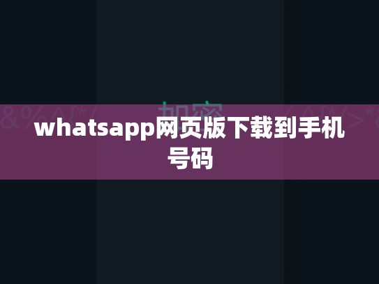 whatsapp网页版下载到手机号码