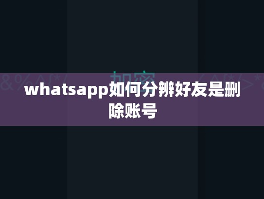 whatsapp如何分辨好友是删除账号