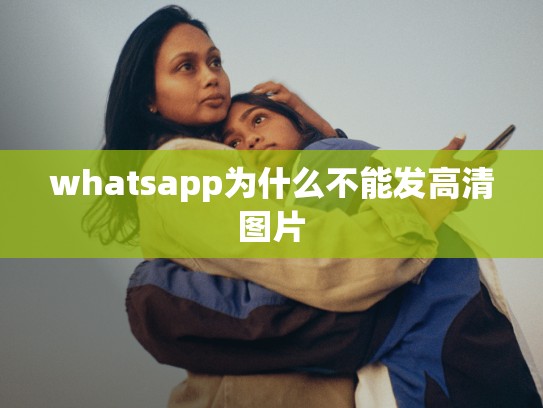 whatsapp为什么不能发高清图片